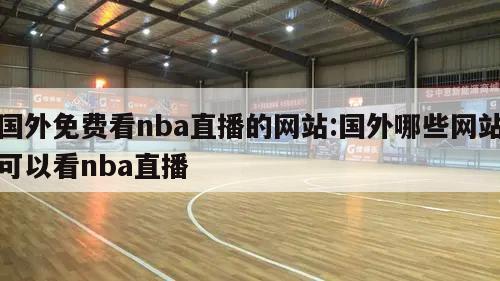 国外免费看nba直播的网站:国外哪些网站可以看nba直播