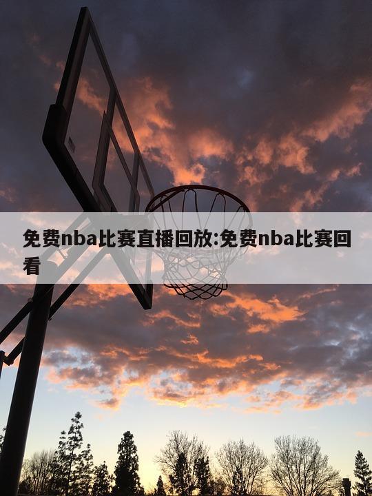 免费nba比赛直播回放:免费nba比赛回看