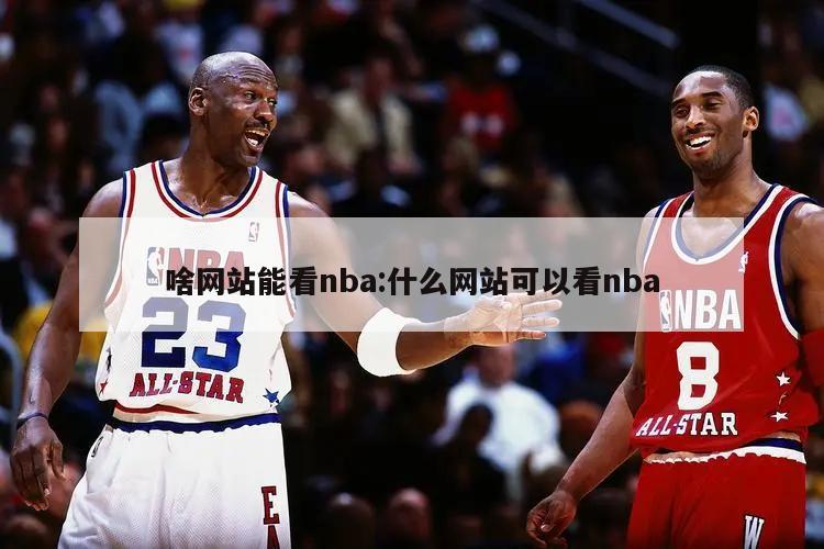 啥网站能看nba:什么网站可以看nba