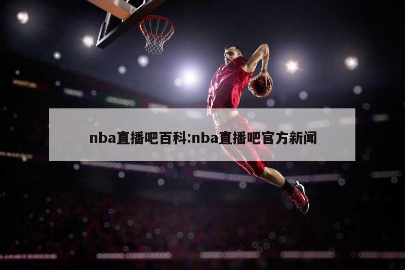 nba直播吧百科:nba直播吧官方新闻