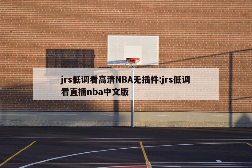 jrs低调看高清NBA无插件:jrs低调看直播nba中文版