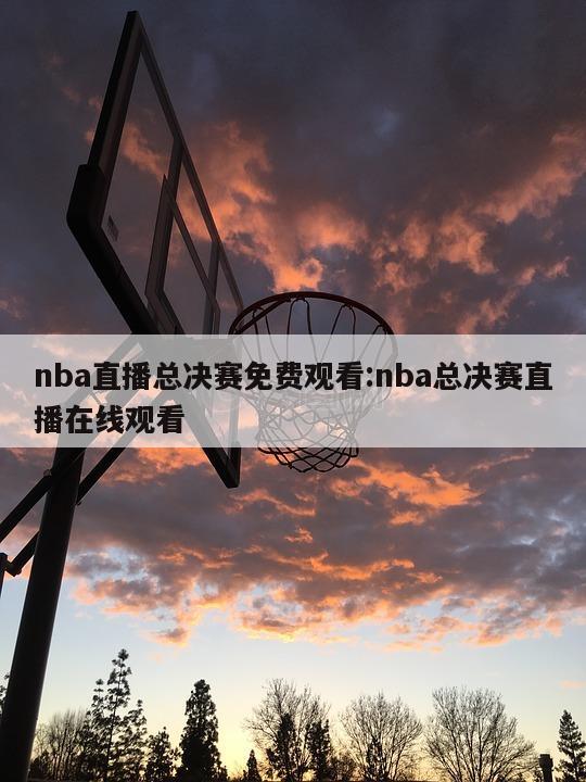 nba直播总决赛免费观看:nba总决赛直播在线观看