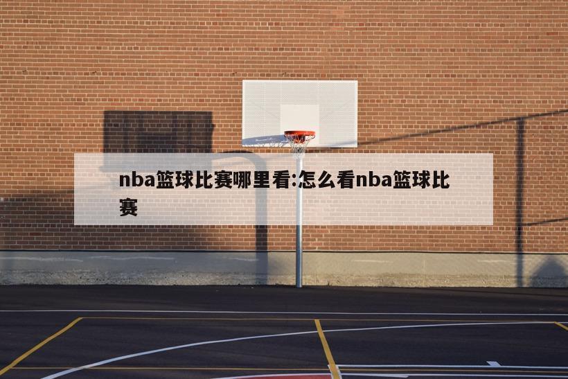 nba篮球比赛哪里看:怎么看nba篮球比赛