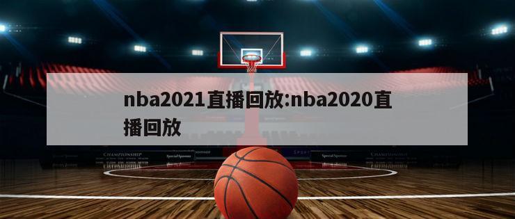 nba2021直播回放:nba2020直播回放