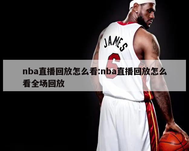 nba直播回放怎么看:nba直播回放怎么看全场回放