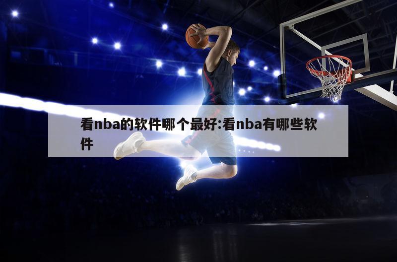 看nba的软件哪个最好:看nba有哪些软件