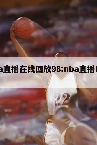 nba直播在线回放98:nba直播kan98