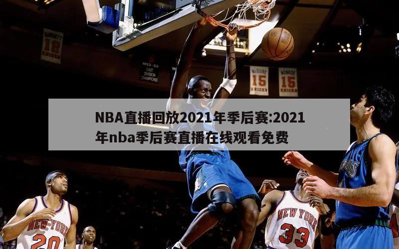 NBA直播回放2021年季后赛:2021年nba季后赛直播在线观看免费