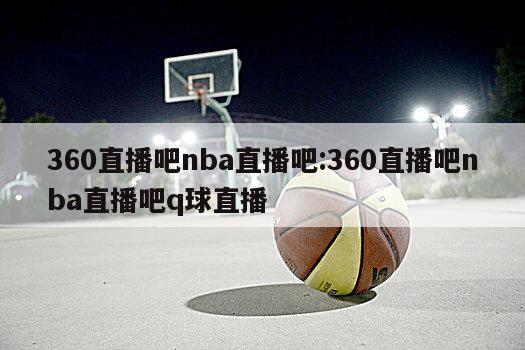 360直播吧nba直播吧:360直播吧nba直播吧q球直播