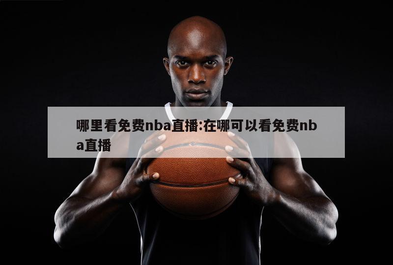 哪里看免费nba直播:在哪可以看免费nba直播