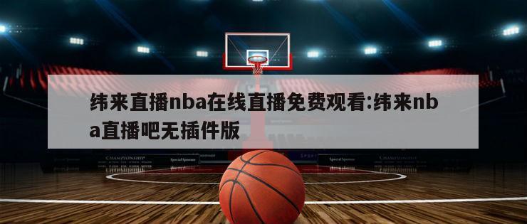 纬来直播nba在线直播免费观看:纬来nba直播吧无插件版