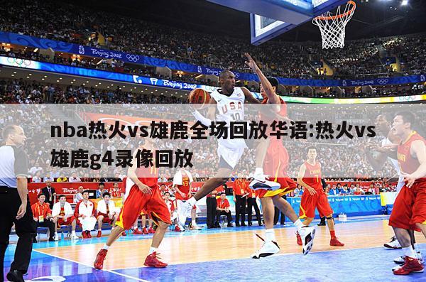 nba热火vs雄鹿全场回放华语:热火vs雄鹿g4录像回放