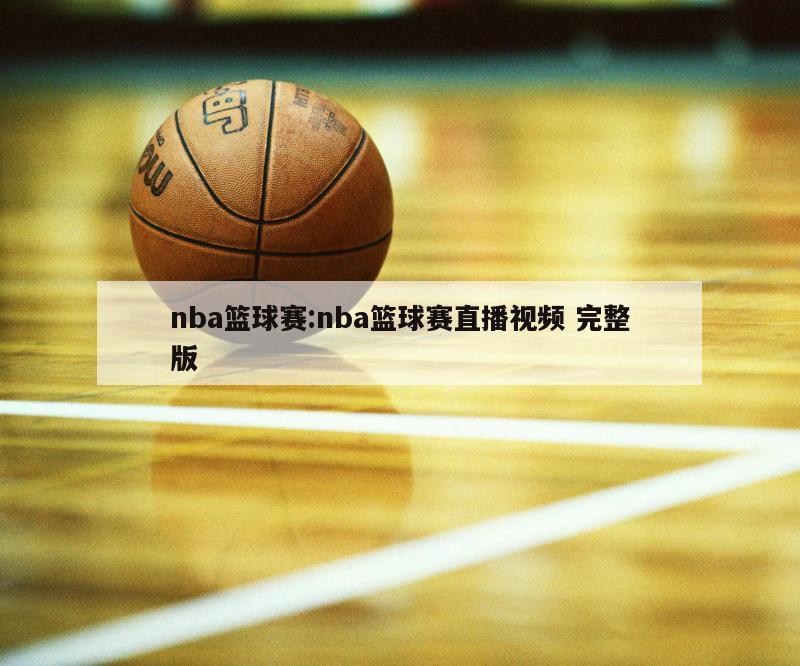 nba篮球赛:nba篮球赛直播视频 完整版