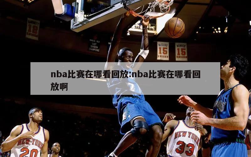 nba比赛在哪看回放:nba比赛在哪看回放啊