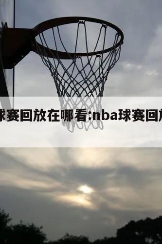 NBA球赛回放在哪看:nba球赛回放怎么看