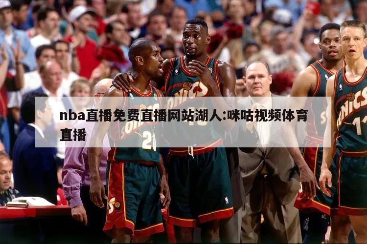 nba直播免费直播网站湖人:咪咕视频体育直播