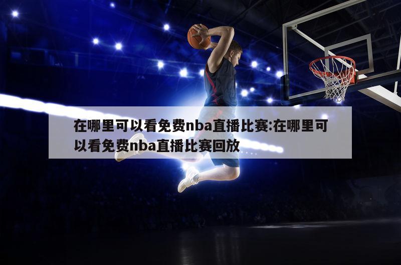 在哪里可以看免费nba直播比赛:在哪里可以看免费nba直播比赛回放