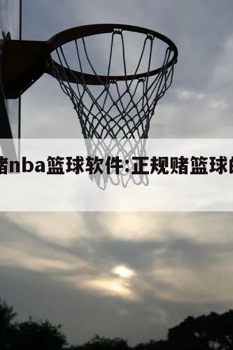 正规赌nba篮球软件:正规赌篮球的app推荐