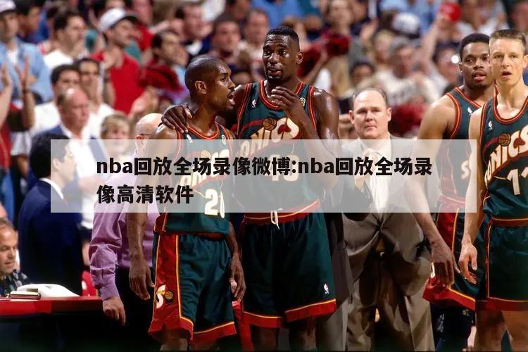 nba回放全场录像微博:nba回放全场录像高清软件