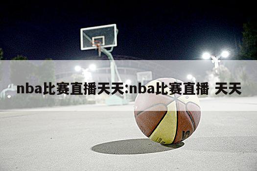 nba比赛直播天天:nba比赛直播 天天