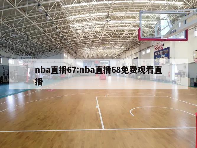 nba直播67:nba直播68免费观看直播