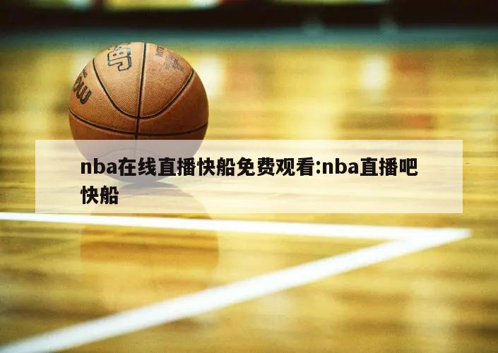 nba在线直播快船免费观看:nba直播吧快船