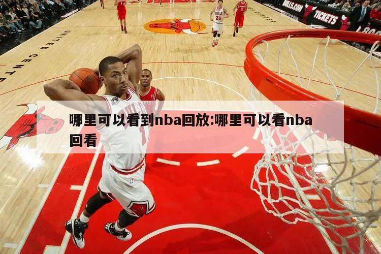 哪里可以看到nba回放:哪里可以看nba回看