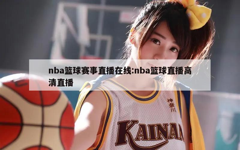 nba篮球赛事直播在线:nba篮球直播高清直播