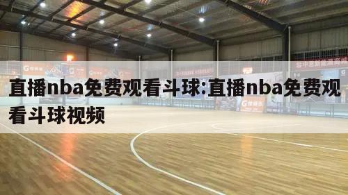 直播nba免费观看斗球:直播nba免费观看斗球视频