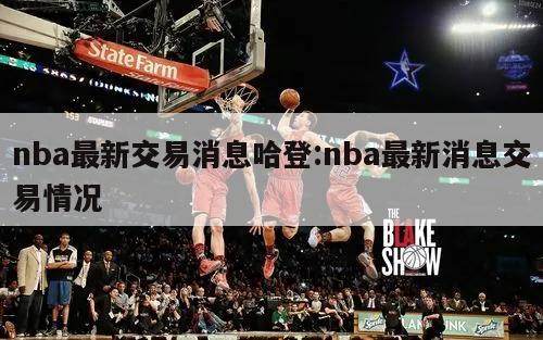 nba最新交易消息哈登:nba最新消息交易情况