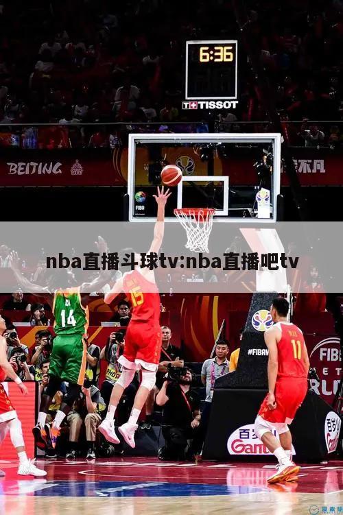 nba直播斗球tv:nba直播吧tv